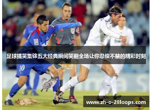 足球搞笑集锦五大经典瞬间笑翻全场让你忍俊不禁的精彩时刻