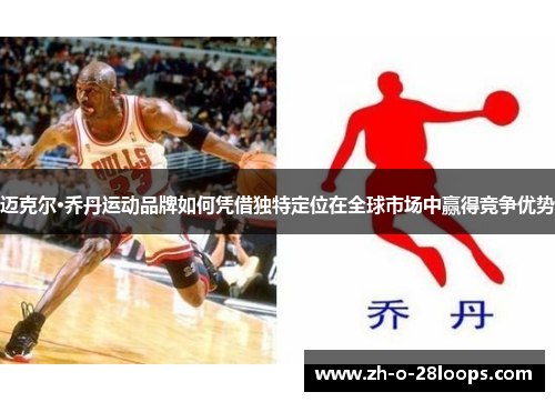 迈克尔·乔丹运动品牌如何凭借独特定位在全球市场中赢得竞争优势