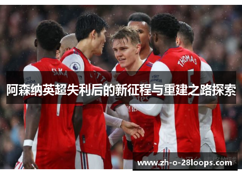 阿森纳英超失利后的新征程与重建之路探索