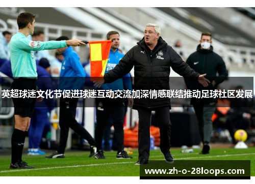 英超球迷文化节促进球迷互动交流加深情感联结推动足球社区发展