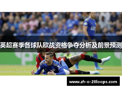 英超赛季各球队欧战资格争夺分析及前景预测