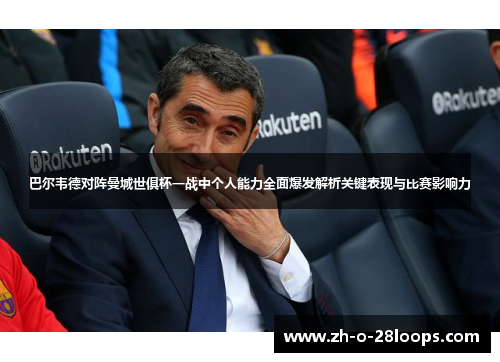巴尔韦德对阵曼城世俱杯一战中个人能力全面爆发解析关键表现与比赛影响力 巴尔韦德对阵曼城世俱杯一战中个人能力全面爆发解析关键表现与比赛影响力