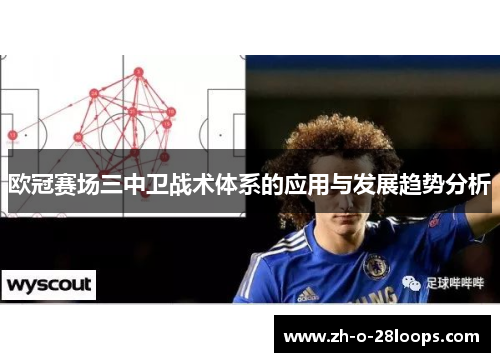 欧冠赛场三中卫战术体系的应用与发展趋势分析 欧冠赛场三中卫战术体系的应用与发展趋势分析