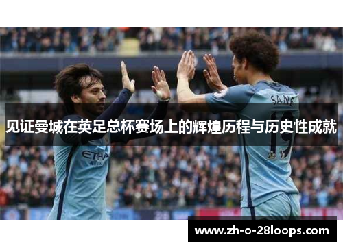 见证曼城在英足总杯赛场上的辉煌历程与历史性成就