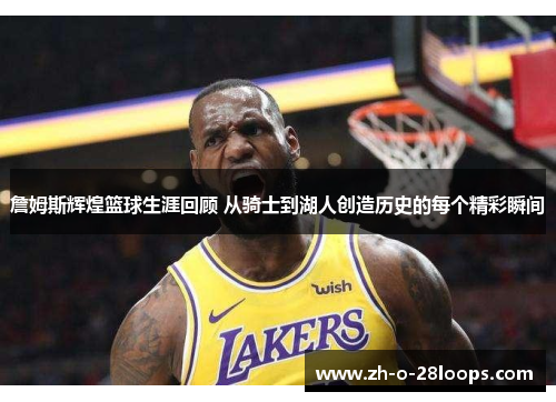 詹姆斯辉煌篮球生涯回顾 从骑士到湖人创造历史的每个精彩瞬间 詹姆斯辉煌篮球生涯回顾 从骑士到湖人创造历史的每个精彩瞬间