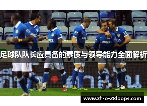 足球队队长应具备的素质与领导能力全面解析