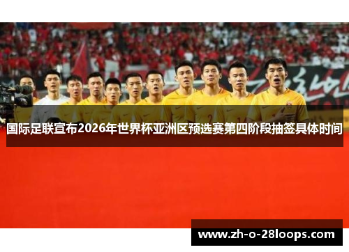 国际足联宣布2026年世界杯亚洲区预选赛第四阶段抽签具体时间