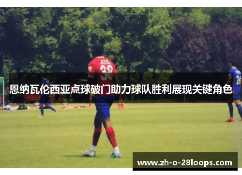 恩纳瓦伦西亚点球破门助力球队胜利展现关键角色 恩纳瓦伦西亚点球破门助力球队胜利展现关键角色