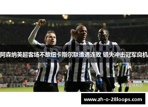 阿森纳英超客场不敌纽卡斯尔联遭遇连败 错失冲击冠军良机