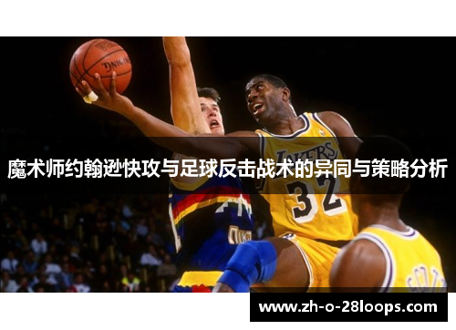 魔术师约翰逊快攻与足球反击战术的异同与策略分析