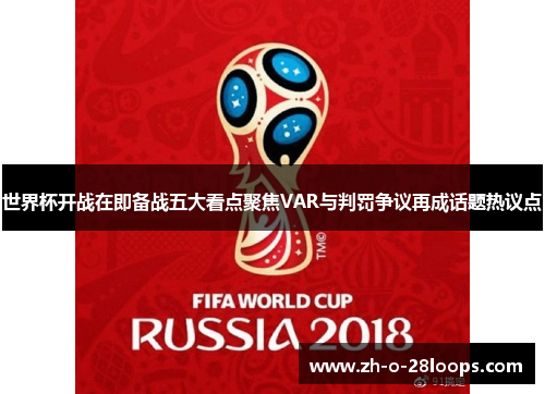 世界杯开战在即备战五大看点聚焦VAR与判罚争议再成话题热议点