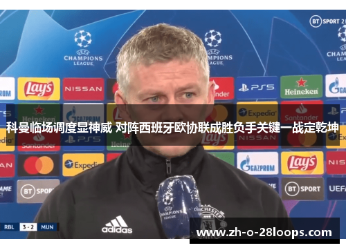 科曼临场调度显神威 对阵西班牙欧协联成胜负手关键一战定乾坤