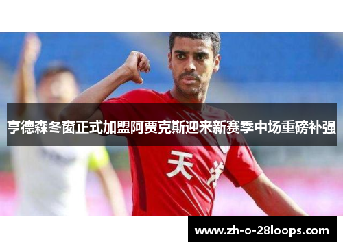 亨德森冬窗正式加盟阿贾克斯迎来新赛季中场重磅补强 亨德森冬窗正式加盟阿贾克斯迎来新赛季中场重磅补强