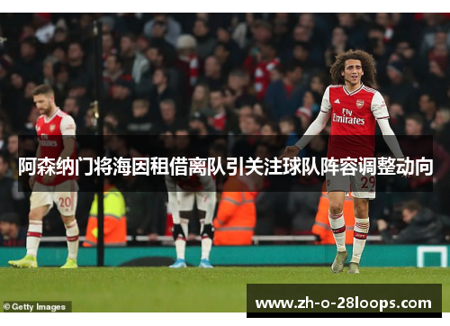 阿森纳门将海因租借离队引关注球队阵容调整动向