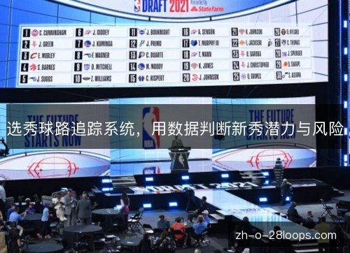 选秀球路追踪系统,用数据判断新秀潜力与风险 选秀球路追踪系统,用数据判断新秀潜力与风险