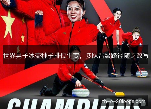 世界男子冰壶种子排位生变,多队晋级路径随之改写 世界男子冰壶种子排位生变,多队晋级路径随之改写