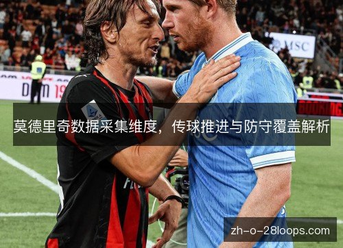 莫德里奇数据采集维度,传球推进与防守覆盖解析 莫德里奇数据采集维度,传球推进与防守覆盖解析