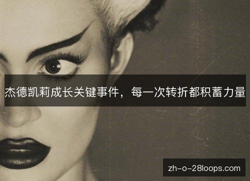 杰德凯莉成长关键事件,每一次转折都积蓄力量 杰德凯莉成长关键事件,每一次转折都积蓄力量